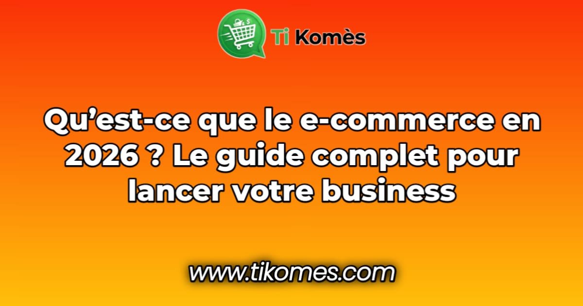 Qu’est-ce que le e-commerce en 2026 ? Le guide complet pour lancer votre business